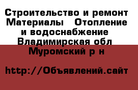 Строительство и ремонт Материалы - Отопление и водоснабжение. Владимирская обл.,Муромский р-н